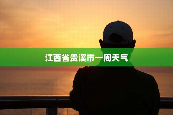 江西省贵溪市一周天气