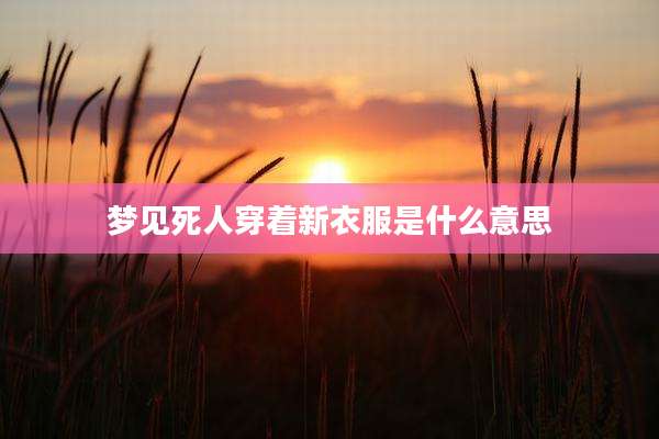 梦见死人穿着新衣服是什么意思