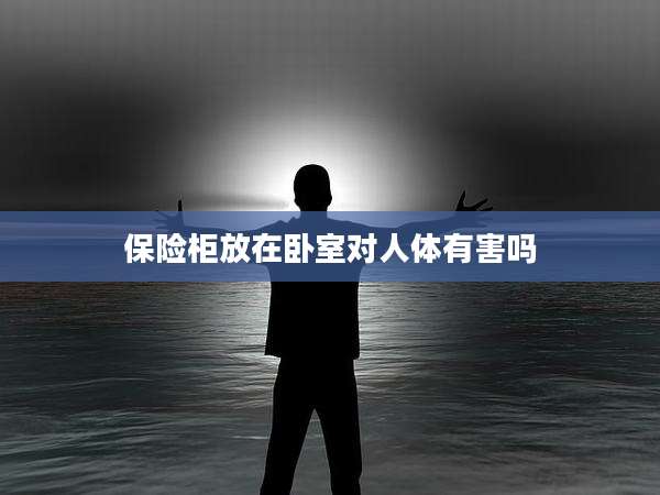 保险柜放在卧室对人体有害吗