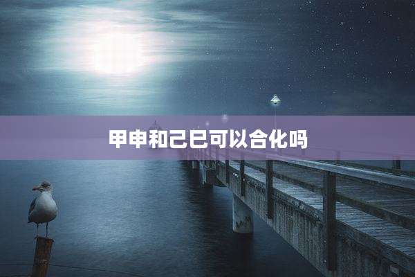 甲申和己巳可以合化吗