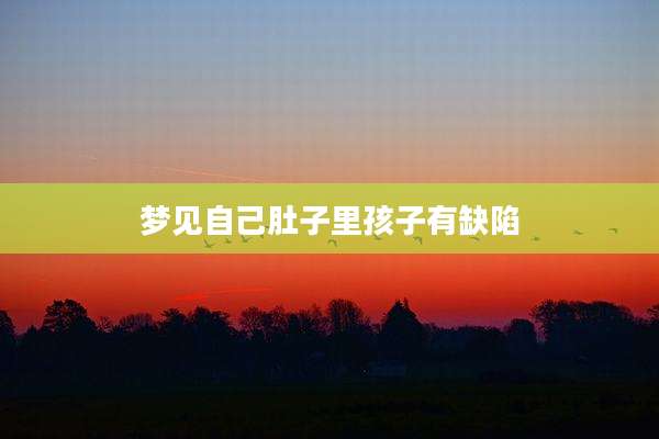 梦见自己肚子里孩子有缺陷