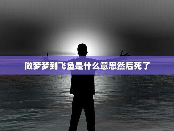做梦梦到飞鱼是什么意思然后死了