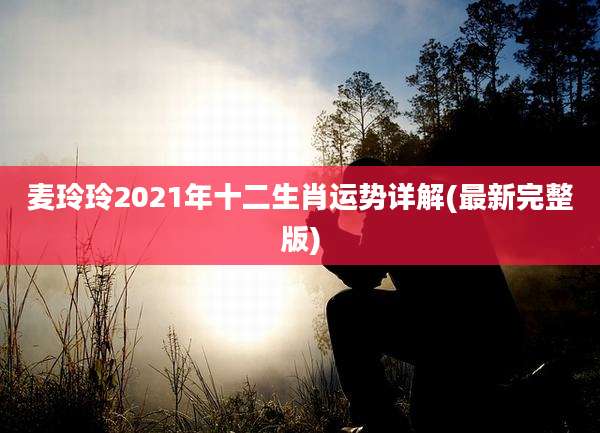 麦玲玲2021年十二生肖运势详解(最新完整版)