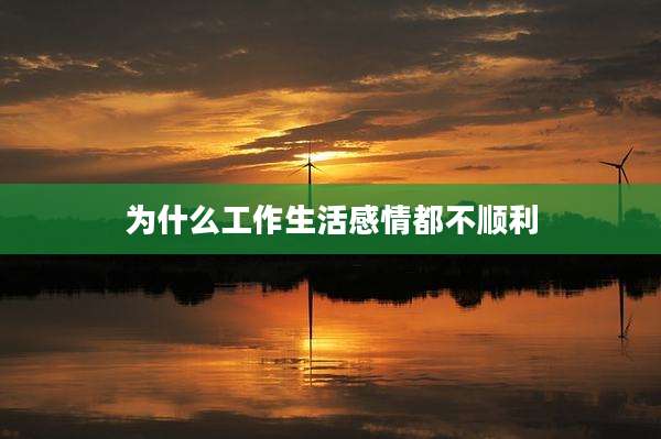 为什么工作生活感情都不顺利