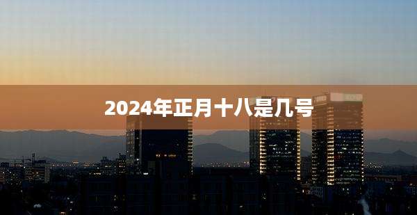 2024年正月十八是几号