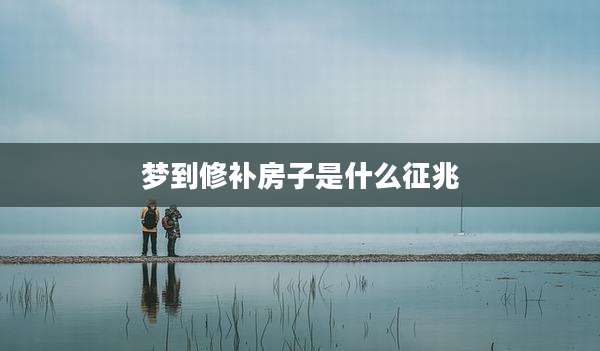 梦到修补房子是什么征兆