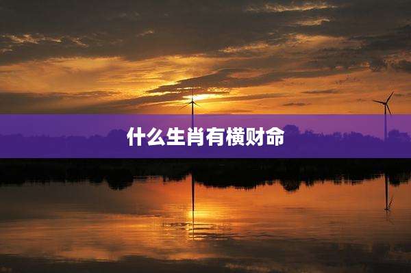 什么生肖有横财命