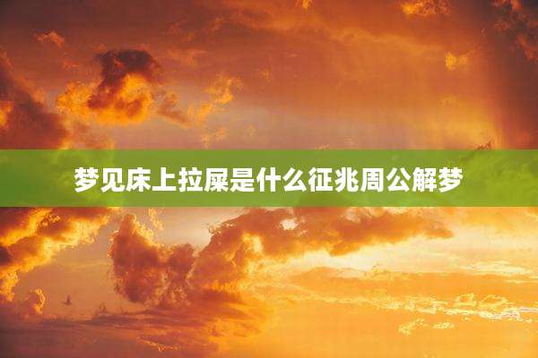 梦见床上拉屎是什么征兆周公解梦