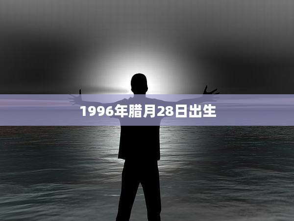 1996年腊月28日出生
