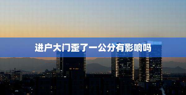 进户大门歪了一公分有影响吗