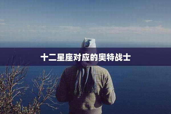 十二星座对应的奥特战士