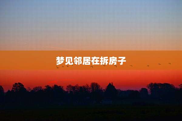 梦见邻居在拆房子