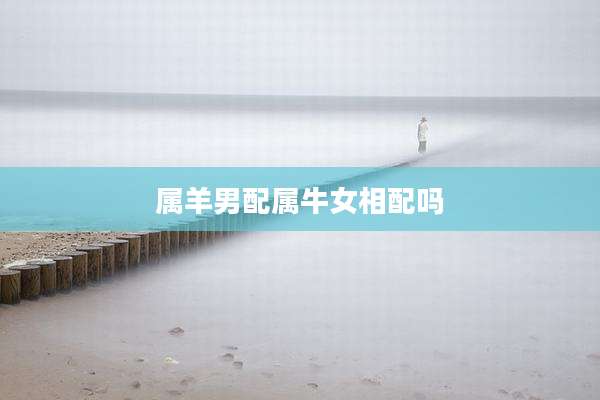 属羊男配属牛女相配吗