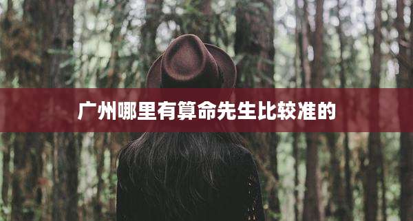 广州哪里有算命先生比较准的
