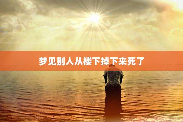 梦见别人从楼下掉下来死了