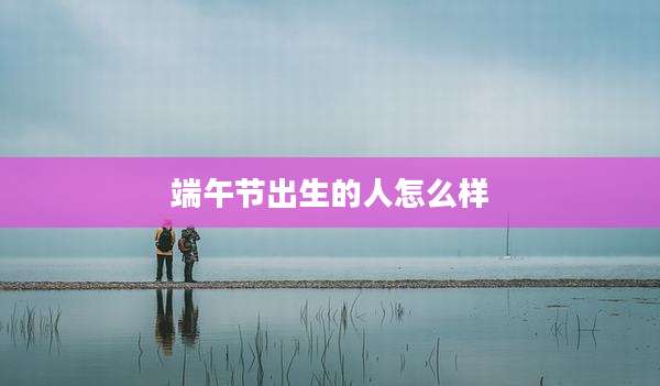 端午节出生的人怎么样