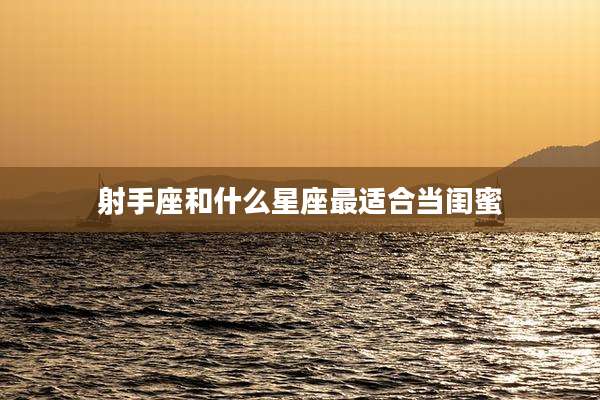 射手座和什么星座最适合当闺蜜
