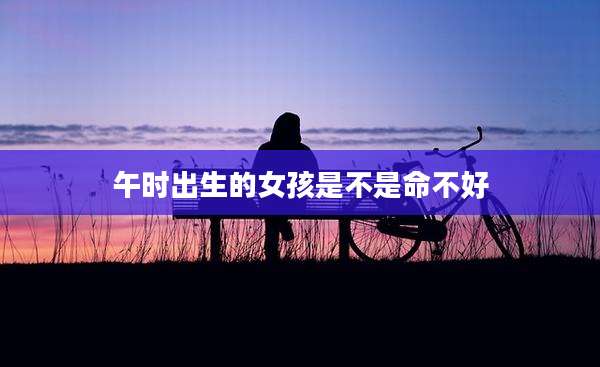 午时出生的女孩是不是命不好