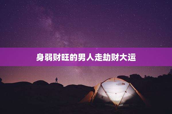 身弱财旺的男人走劫财大运