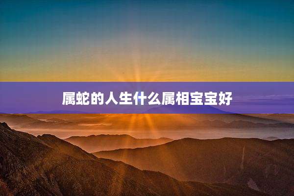 属蛇的人生什么属相宝宝好