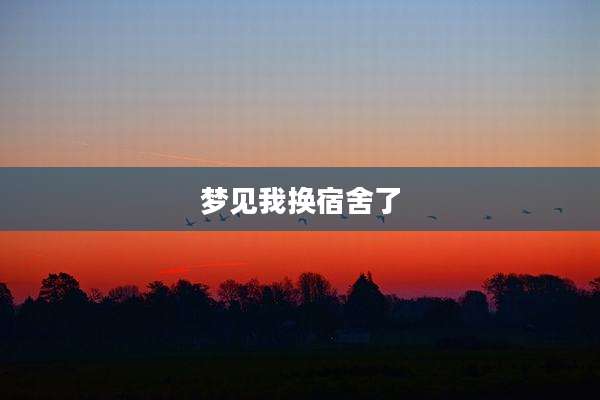 梦见我换宿舍了