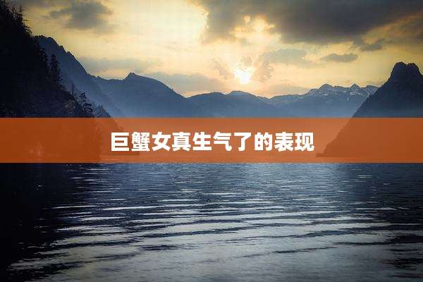 巨蟹女真生气了的表现