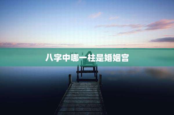 八字中哪一柱是婚姻宫