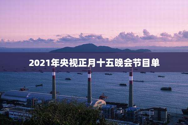 2021年央视正月十五晚会节目单