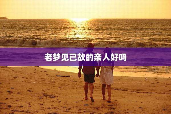 老梦见已故的亲人好吗