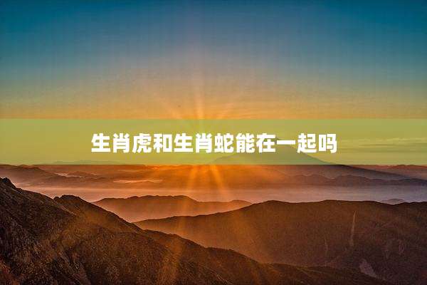 生肖虎和生肖蛇能在一起吗
