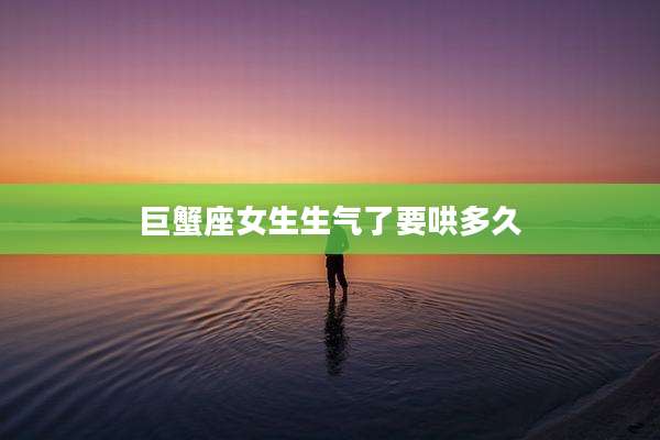 巨蟹座女生生气了要哄多久