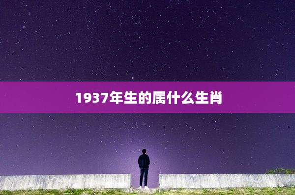 1937年生的属什么生肖
