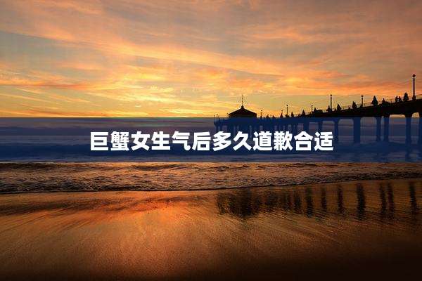 巨蟹女生气后多久道歉合适
