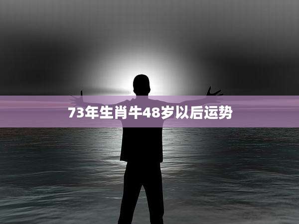 73年生肖牛48岁以后运势