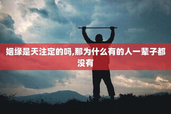 姻缘是天注定的吗,那为什么有的人一辈子都没有