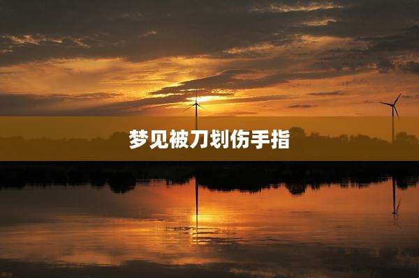 梦见被刀划伤手指