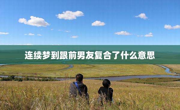 连续梦到跟前男友复合了什么意思