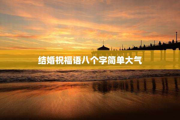 结婚祝福语八个字简单大气