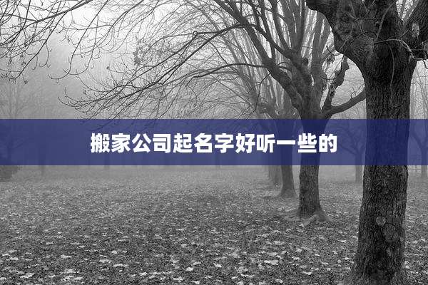 搬家公司起名字好听一些的