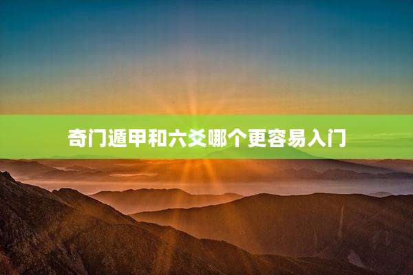 奇门遁甲和六爻哪个更容易入门