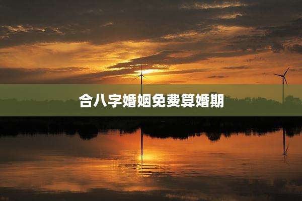 合八字婚姻免费算婚期
