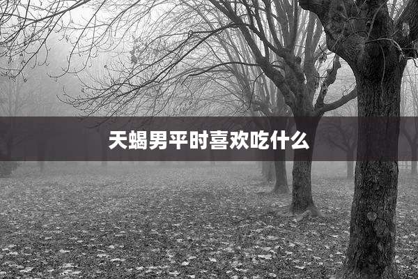 天蝎男平时喜欢吃什么