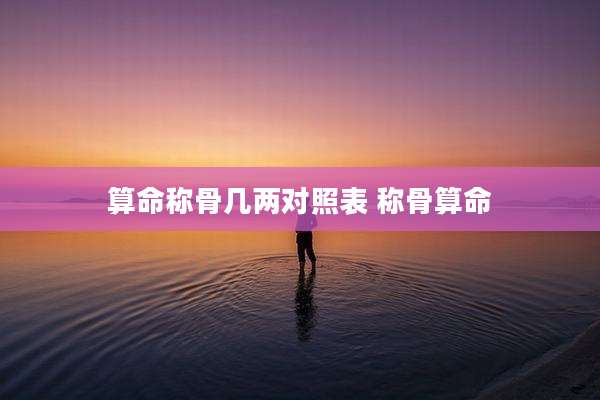 算命称骨几两对照表 称骨算命