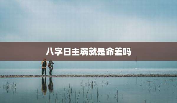 八字日主弱就是命差吗