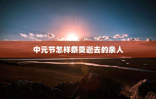 中元节怎样祭奠逝去的亲人