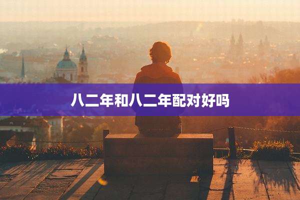 八二年和八二年配对好吗