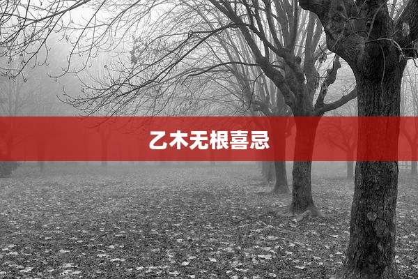 乙木无根喜忌