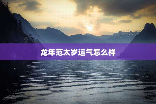 龙年范太岁运气怎么样