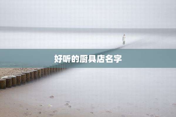 好听的厨具店名字