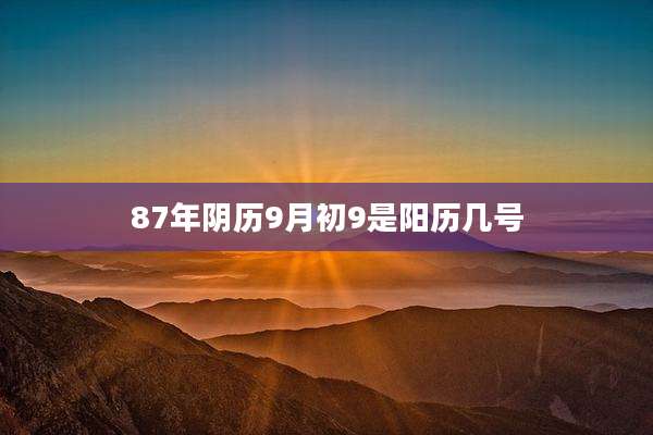87年阴历9月初9是阳历几号